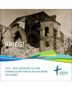 "Krieg! in Gottes Namen?" 1914-1918: Zeugnisse aus der Evangelischen Kirche in Karlsruhe und Baden