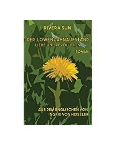 Rivera Sun: Der Löwenzahnaufstand. Liebe und Revolution.Aus dem Englischen von Ingrid von Heiseler